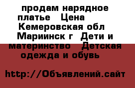 продам нарядное платье › Цена ­ 500 - Кемеровская обл., Мариинск г. Дети и материнство » Детская одежда и обувь   